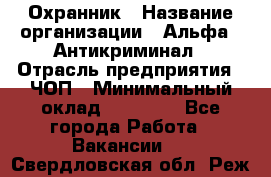 Охранник › Название организации ­ Альфа - Антикриминал › Отрасль предприятия ­ ЧОП › Минимальный оклад ­ 33 000 - Все города Работа » Вакансии   . Свердловская обл.,Реж г.